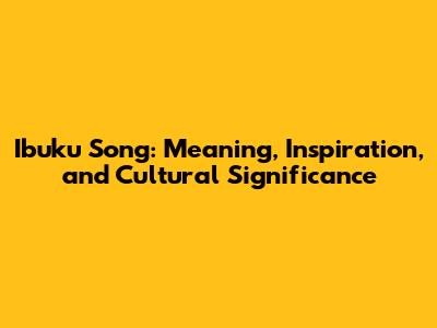 Ibuku Song: Meaning, Inspiration, and Cultural Significance