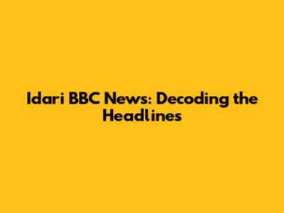 Idari BBC News: Decoding the Headlines