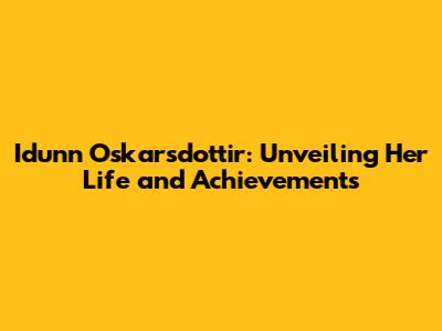 Idunn Oskarsdottir: Unveiling Her Life and Achievements