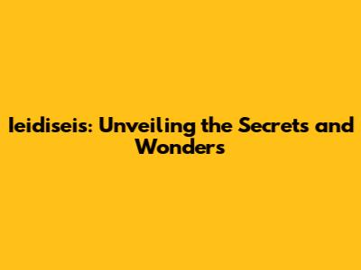 Ieidiseis: Unveiling the Secrets and Wonders