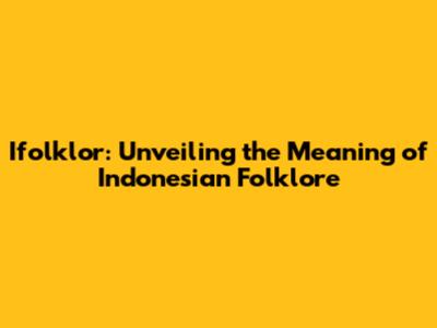 Ifolklor: Unveiling the Meaning of Indonesian Folklore