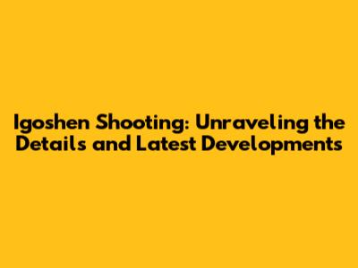 Igoshen Shooting: Unraveling the Details and Latest Developments