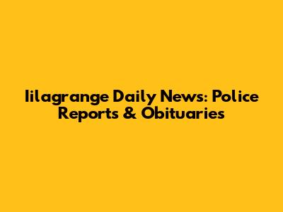 Iilagrange Daily News: Police Reports & Obituaries