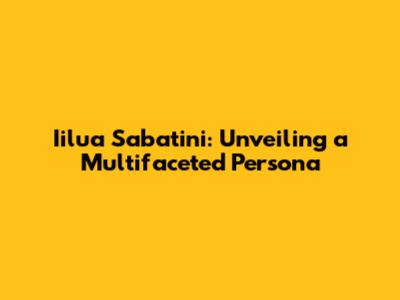 Iilua Sabatini: Unveiling a Multifaceted Persona