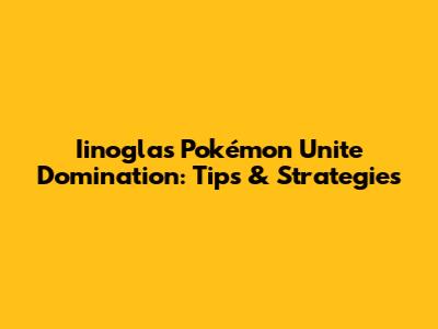 Iinogla's Pokémon Unite Domination: Tips & Strategies