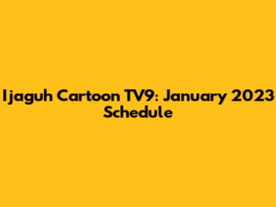 Ijaguh Cartoon TV9: January 2023 Schedule
