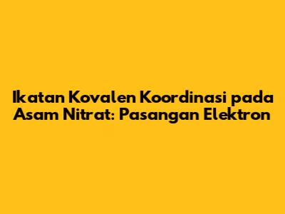 Ikatan Kovalen Koordinasi pada Asam Nitrat: Pasangan Elektron