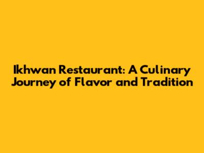 Ikhwan Restaurant: A Culinary Journey of Flavor and Tradition