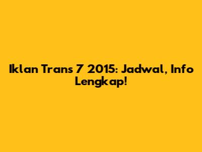Iklan Trans 7 2015: Jadwal, Info Lengkap!