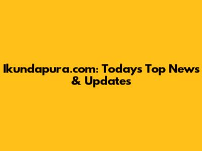 Ikundapura.com: Today's Top News & Updates