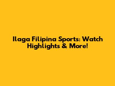 Ilaga Filipina Sports: Watch Highlights & More!