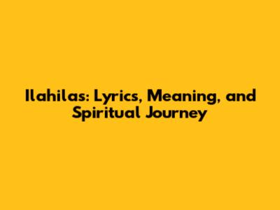 Ilahilas: Lyrics, Meaning, and Spiritual Journey