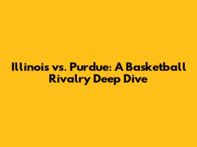 Illinois vs. Purdue: A Basketball Rivalry Deep Dive
