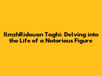 IlmzhRidouan Taghi: Delving into the Life of a Notorious Figure