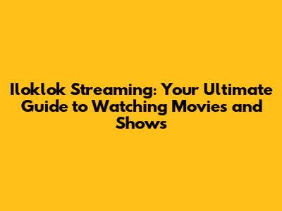 Iloklok Streaming: Your Ultimate Guide to Watching Movies and Shows