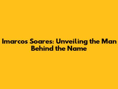 Imarcos Soares: Unveiling the Man Behind the Name