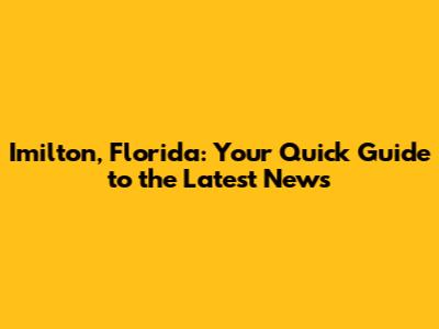Imilton, Florida: Your Quick Guide to the Latest News
