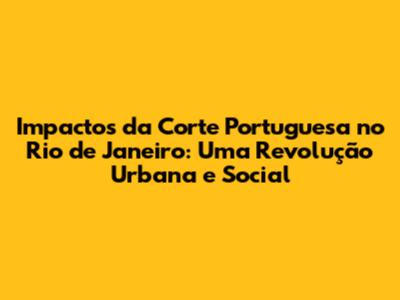 Impactos da Corte Portuguesa no Rio de Janeiro: Uma Revolução Urbana e Social
