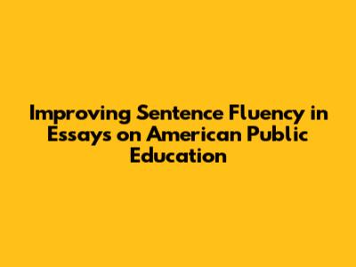 Improving Sentence Fluency in Essays on American Public Education