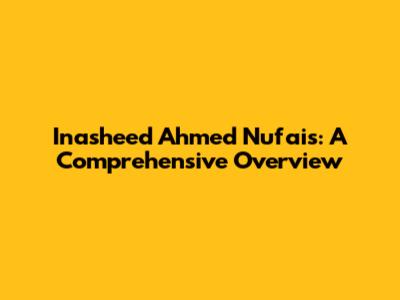 Inasheed Ahmed Nufais: A Comprehensive Overview