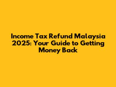 Income Tax Refund Malaysia 2025: Your Guide to Getting Money Back