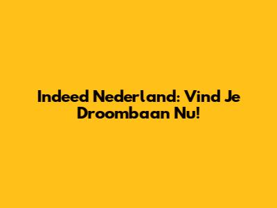 Indeed Nederland: Vind Je Droombaan Nu!