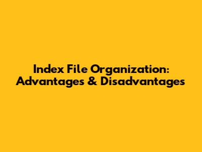Index File Organization: Advantages & Disadvantages