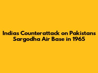 India's Counterattack on Pakistan's Sargodha Air Base in 1965