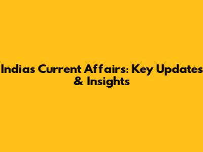 India's Current Affairs: Key Updates & Insights