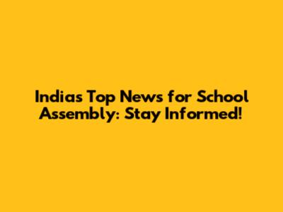 India's Top News for School Assembly: Stay Informed!