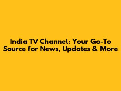 India TV Channel: Your Go-To Source for News, Updates & More