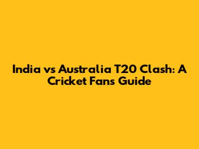 India vs Australia T20 Clash: A Cricket Fan's Guide