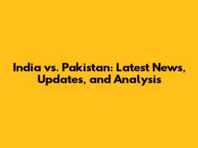 India vs. Pakistan: Latest News, Updates, and Analysis