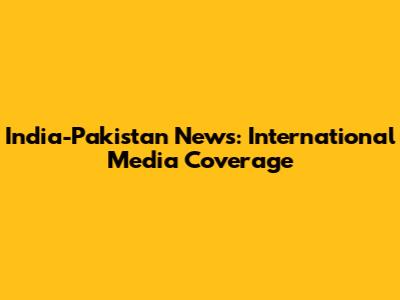 India-Pakistan News: International Media Coverage