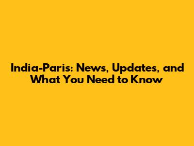 India-Paris: News, Updates, and What You Need to Know