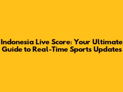 Indonesia Live Score: Your Ultimate Guide to Real-Time Sports Updates