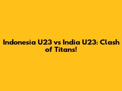 Indonesia U23 vs India U23: Clash of Titans!