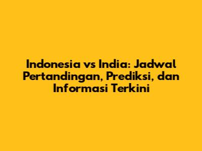 Indonesia vs India: Jadwal Pertandingan, Prediksi, dan Informasi Terkini