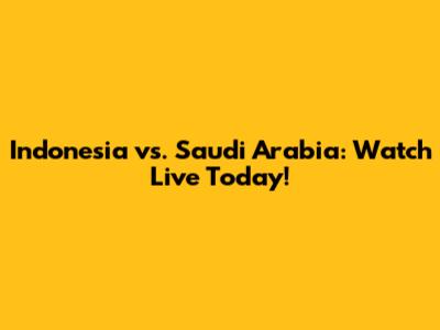 Indonesia vs. Saudi Arabia: Watch Live Today!