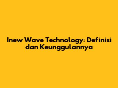 Inew Wave Technology: Definisi dan Keunggulannya