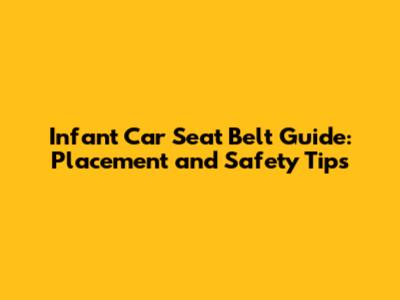 Infant Car Seat Belt Guide: Placement and Safety Tips