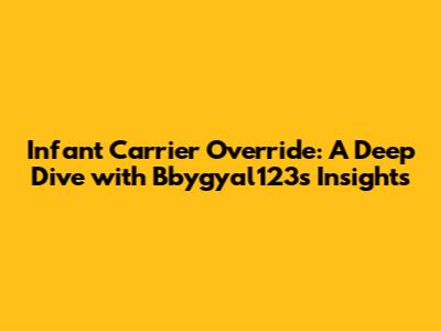 Infant Carrier Override: A Deep Dive with Bbygyal123's Insights