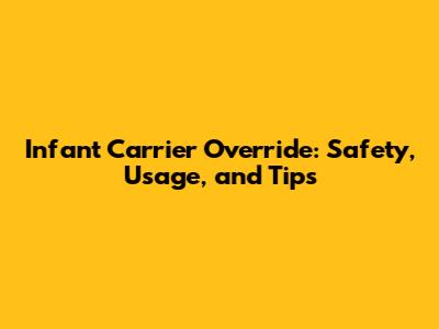 Infant Carrier Override: Safety, Usage, and Tips