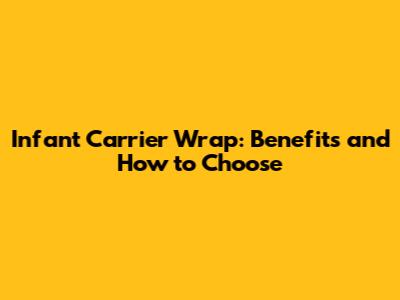 Infant Carrier Wrap: Benefits and How to Choose