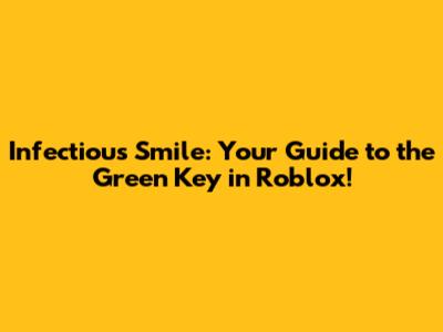 Infectious Smile: Your Guide to the Green Key in Roblox!
