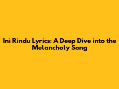 Ini Rindu Lyrics: A Deep Dive into the Melancholy Song
