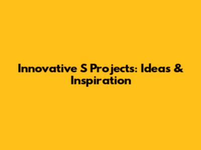 Innovative 'S' Projects: Ideas & Inspiration