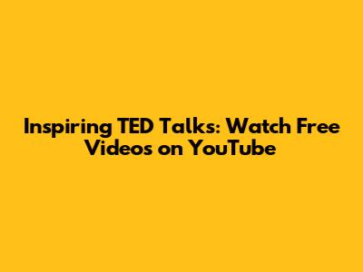 Inspiring TED Talks: Watch Free Videos on YouTube