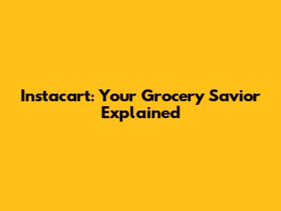 Instacart: Your Grocery Savior Explained