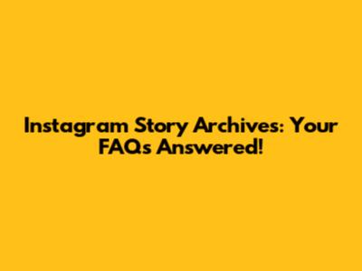 Instagram Story Archives: Your FAQs Answered!